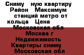 Сниму 1-ную квартиру › Район ­ Максимум 6 станций метро от кольца › Цена ­ 35 000 - Московская обл., Москва г. Недвижимость » Квартиры сниму   . Московская обл.